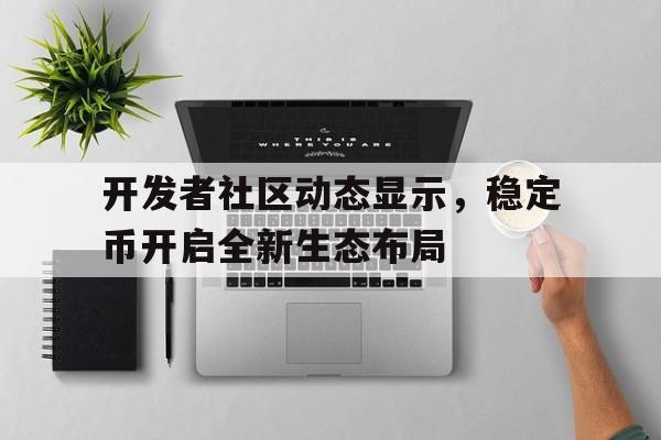 包含开发者社区动态显示，稳定币开启全新生态布局的词条