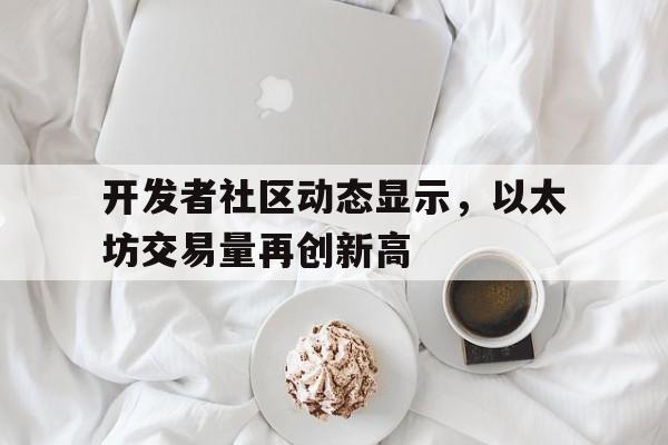 半岛体育注册网址-开发者社区动态显示，以太坊交易量再创新高的简单介绍