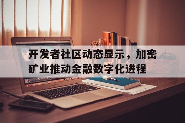 半岛体育APP-开发者社区动态显示，加密矿业推动金融数字化进程的简单介绍